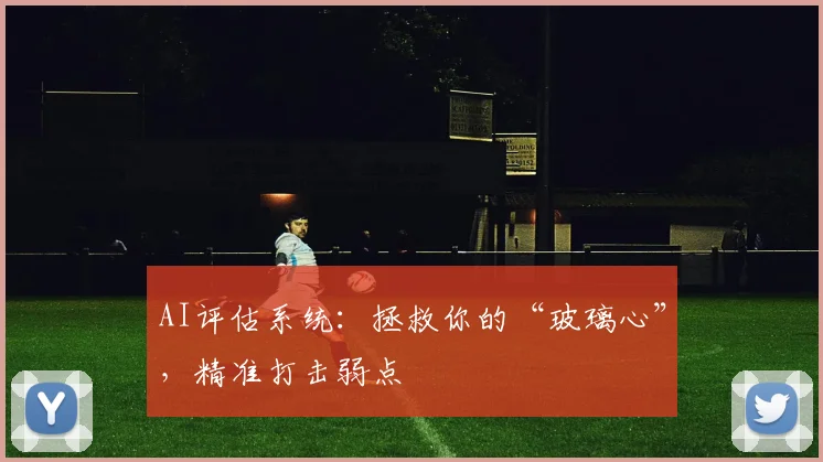 AI评估系统:拯救你的“玻璃心”,精准打击弱点