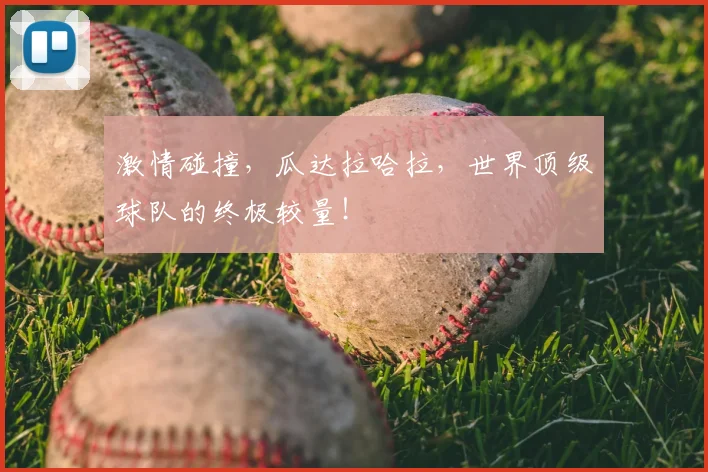 激情碰撞，瓜达拉哈拉，世界顶级球队的终极较量！