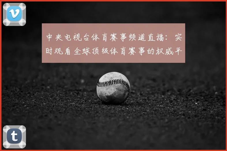 中央电视台体育赛事频道直播:实时观看全球顶级体育赛事的权威平台_20260518102656