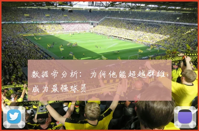 数据帝分析：为何他能超越群雄，成为最强球员