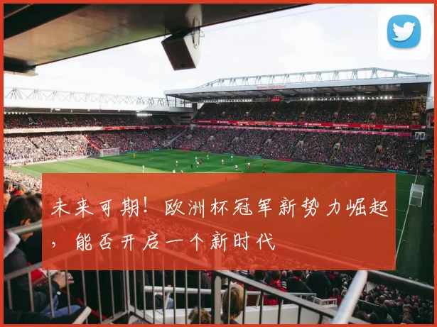 未来可期！欧洲杯冠军新势力崛起，能否开启一个新时代