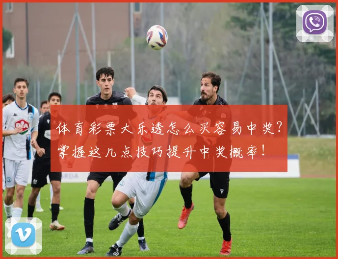 体育彩票大乐透怎么买容易中奖？掌握这几点技巧提升中奖概率！