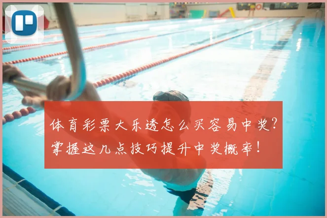 体育彩票大乐透怎么买容易中奖?掌握这几点技巧提升中奖概率!